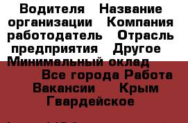 Водителя › Название организации ­ Компания-работодатель › Отрасль предприятия ­ Другое › Минимальный оклад ­ 120 000 - Все города Работа » Вакансии   . Крым,Гвардейское